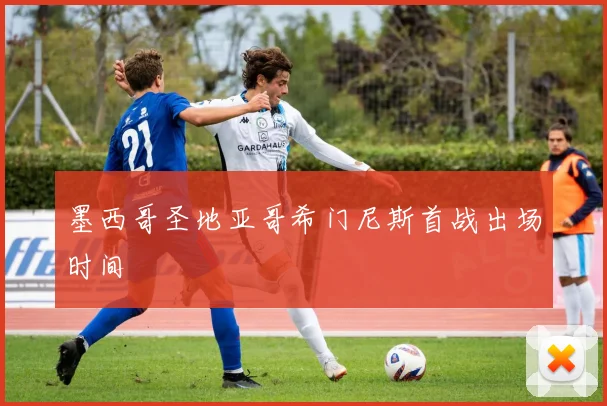 墨西哥圣地亚哥希门尼斯首战出场时间