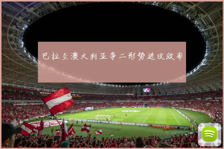 巴拉圭澳大利亚争二形势进攻效率
