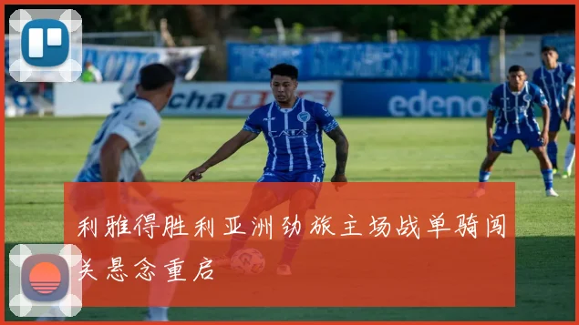 利雅得胜利亚洲劲旅主场战单骑闯关悬念重启