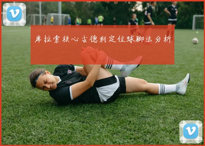 库拉索核心古德利定位球脚法分析