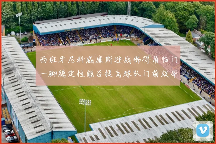 西班牙尼科威廉斯迎战佛得角临门一脚稳定性能否提高球队门前效率