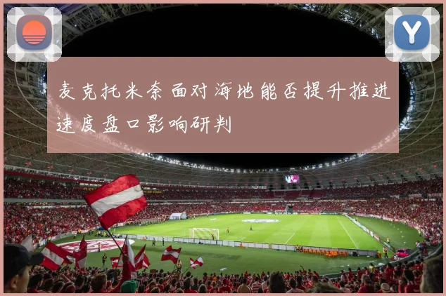麦克托米奈面对海地能否提升推进速度盘口影响研判