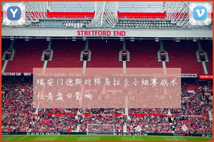 瑞安门德斯对阵乌拉圭小组赛战术任务盘口影响