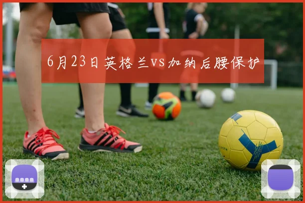 6月23日英格兰vs加纳后腰保护
