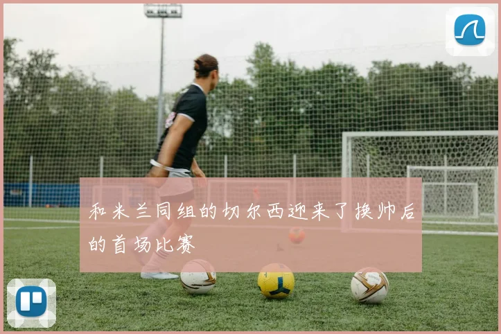 和米兰同组的切尔西迎来了换帅后的首场比赛