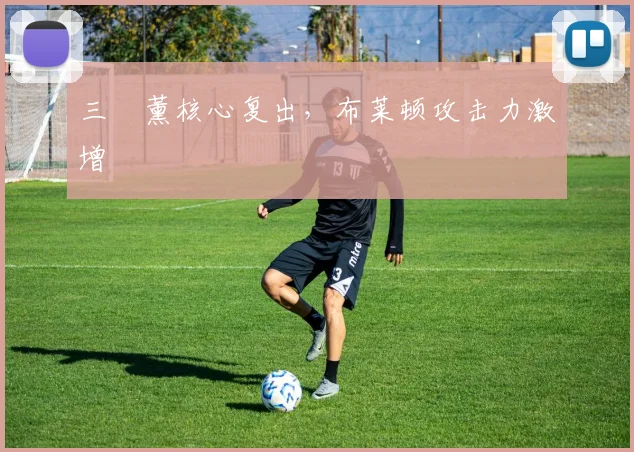 三笘薰核心复出,布莱顿攻击力激增