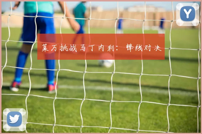 莱万挑战马丁内利:锋线对决