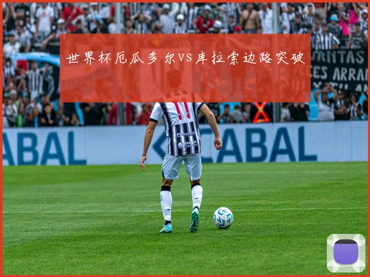 世界杯厄瓜多尔vs库拉索边路突破