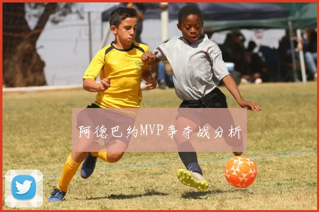 阿德巴约MVP争夺战分析