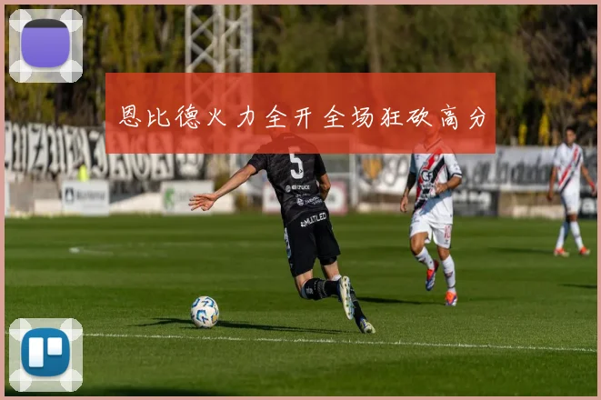 恩比德火力全开全场狂砍高分