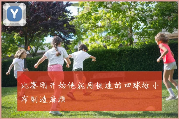 比赛刚开始他就用快速的回球给小布制造麻烦
