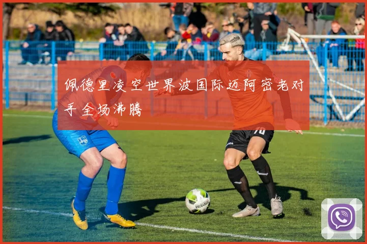 佩德里凌空世界波国际迈阿密老对手全场沸腾
