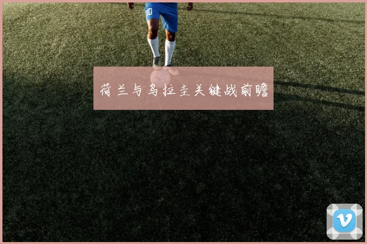 荷兰与乌拉圭关键战前瞻