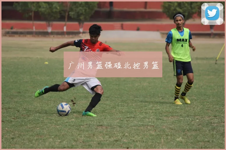 广州男篮强碰北控男篮