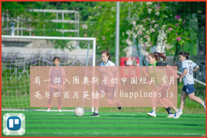有一部入围奥斯卡的中国短片《月亮与四百万英镑》(Happiness is 4 million pounds)