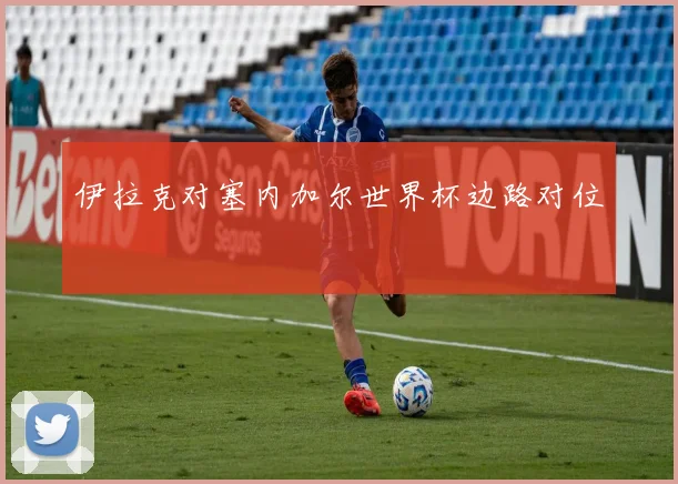 伊拉克对塞内加尔世界杯边路对位