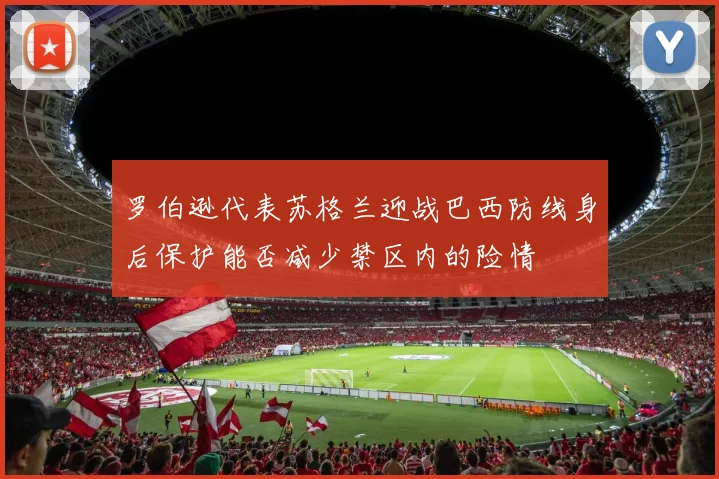 罗伯逊代表苏格兰迎战巴西防线身后保护能否减少禁区内的险情