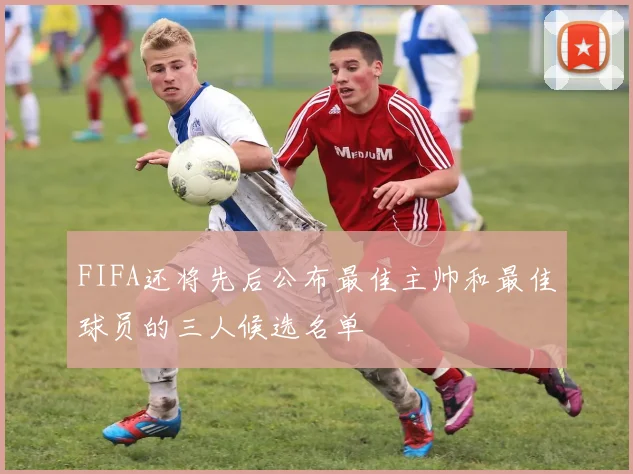 FIFA还将先后公布最佳主帅和最佳球员的三人候选名单