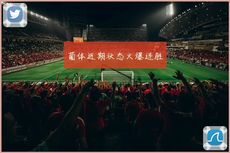 葡体近期状态火爆连胜
