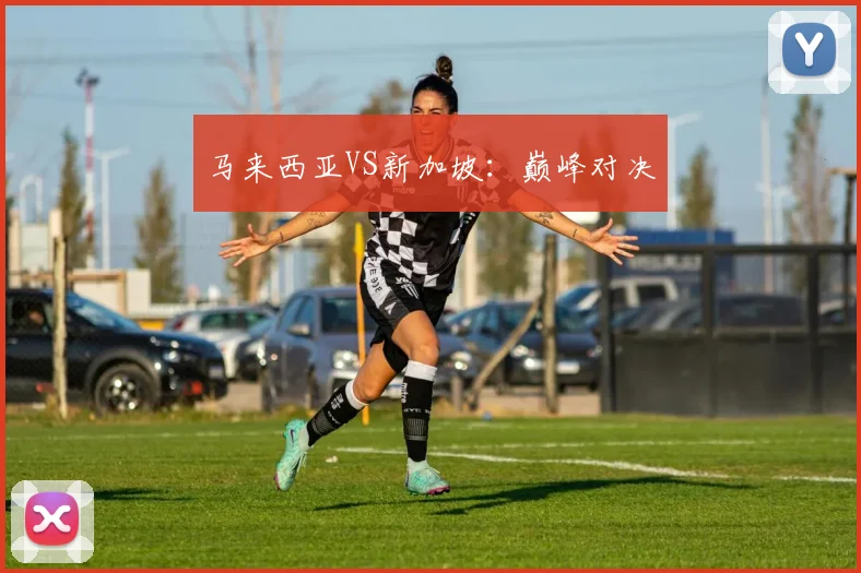 马来西亚VS新加坡:巅峰对决