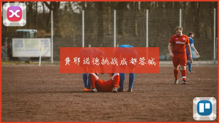 费耶诺德挑战成都蓉城