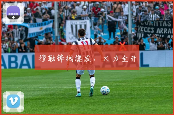 穆勒锋线爆发,火力全开