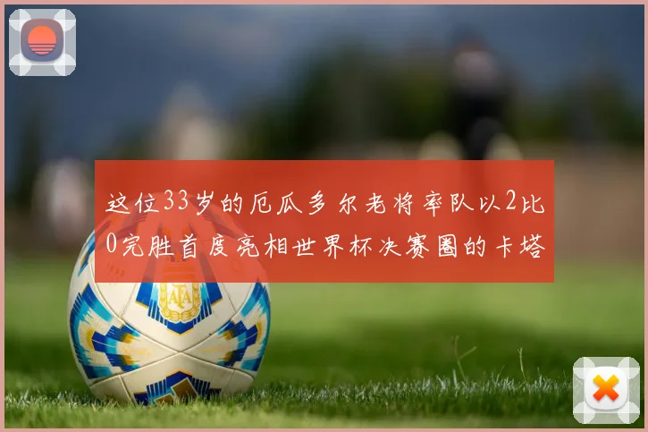这位33岁的厄瓜多尔老将率队以2比0完胜首度亮相世界杯决赛圈的卡塔尔队