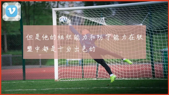 但是他的组织能力和防守能力在联盟中都是十分出色的