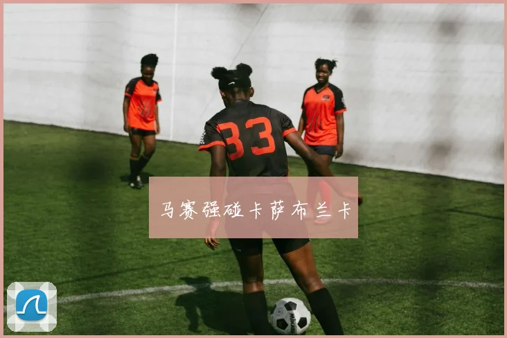 马赛强碰卡萨布兰卡