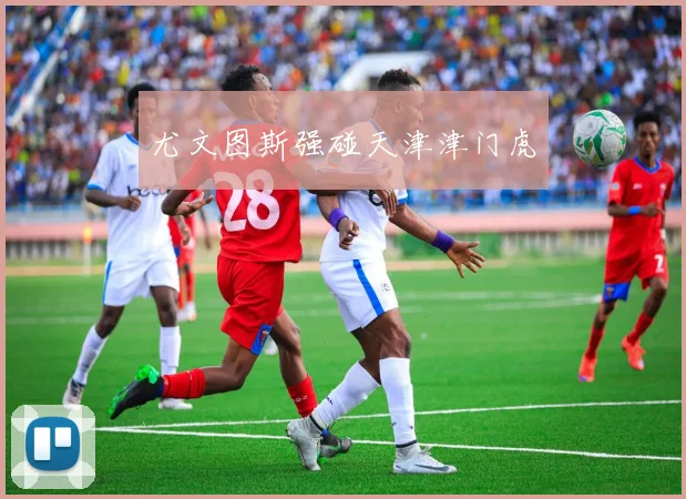 尤文图斯强碰天津津门虎