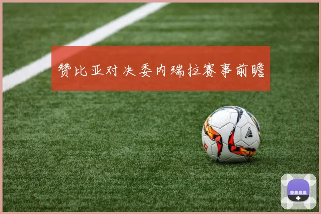 赞比亚对决委内瑞拉赛事前瞻