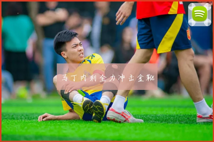 马丁内利全力冲击金靴