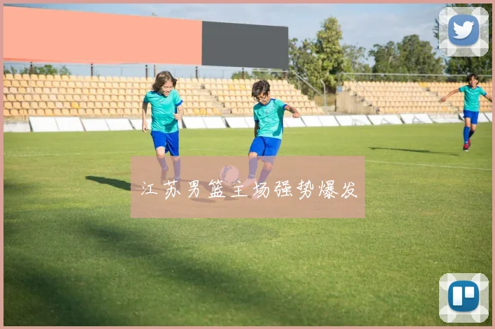 江苏男篮主场强势爆发
