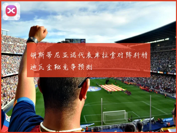 胡斯蒂尼亚诺代表库拉索对阵科特迪瓦金靴竞争预测