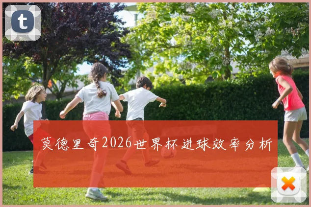 莫德里奇2026世界杯进球效率分析