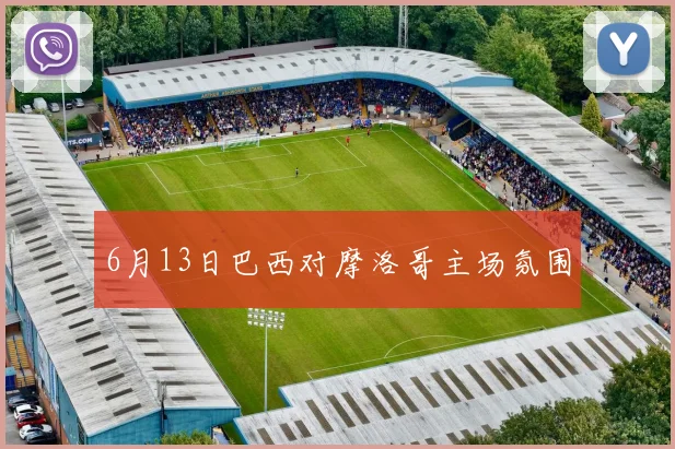6月13日巴西对摩洛哥主场氛围