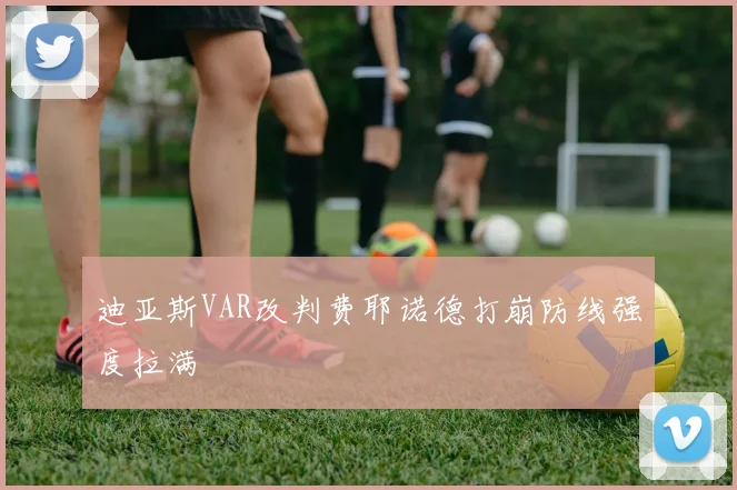 迪亚斯VAR改判费耶诺德打崩防线强度拉满