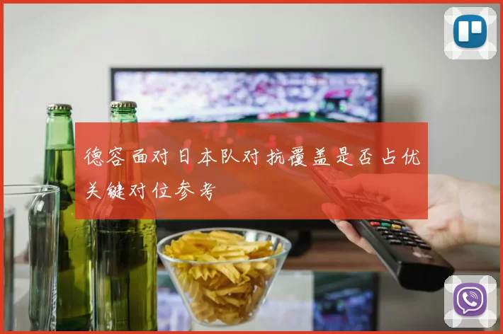 德容面对日本队对抗覆盖是否占优关键对位参考