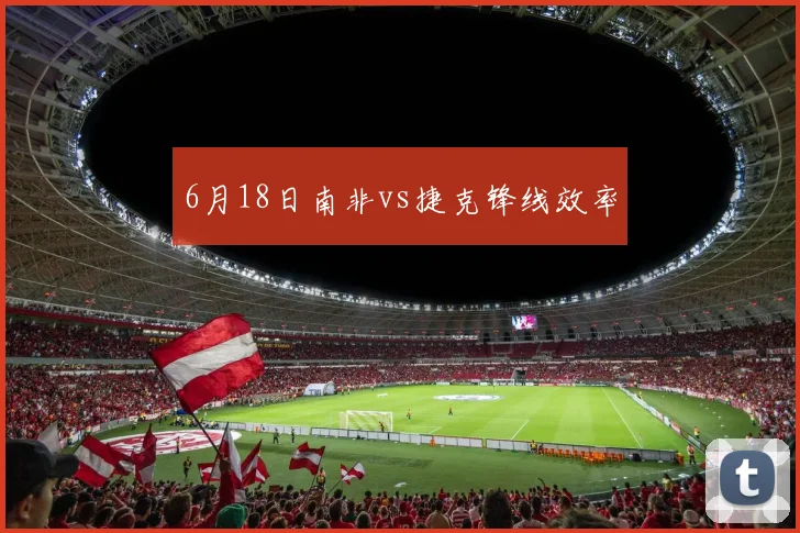 6月18日南非vs捷克锋线效率