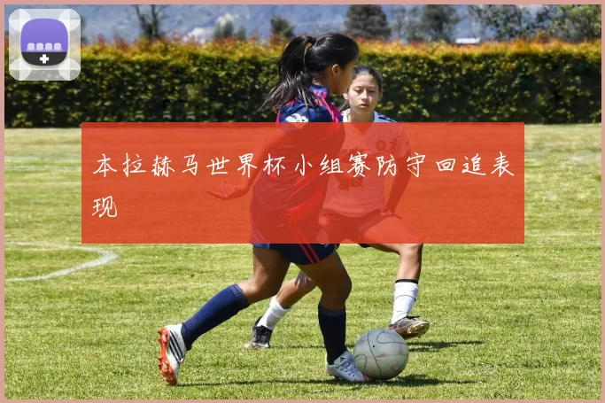 本拉赫马世界杯小组赛防守回追表现