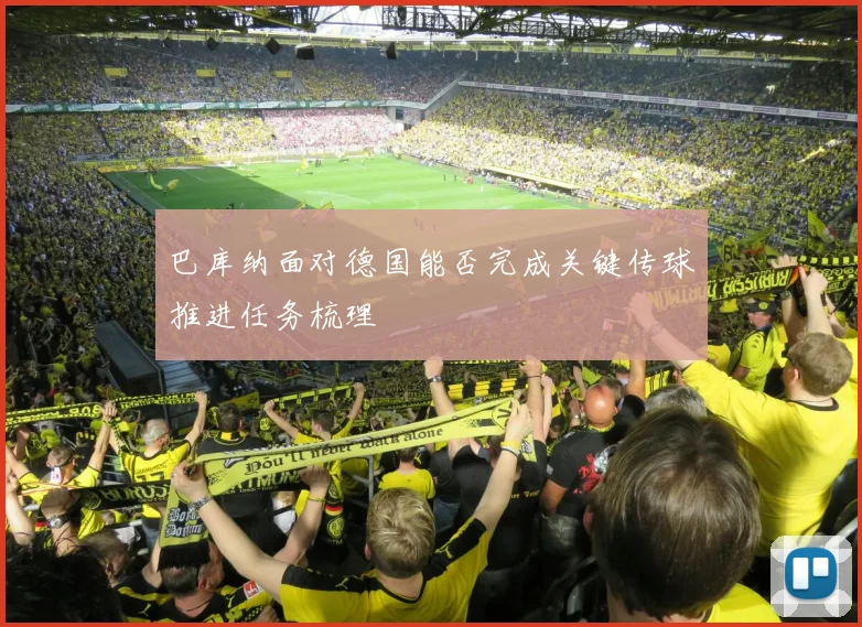 巴库纳面对德国能否完成关键传球推进任务梳理