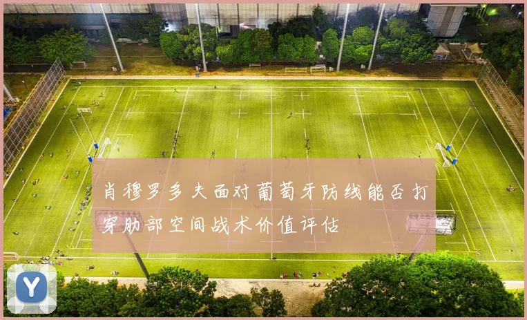肖穆罗多夫面对葡萄牙防线能否打穿肋部空间战术价值评估