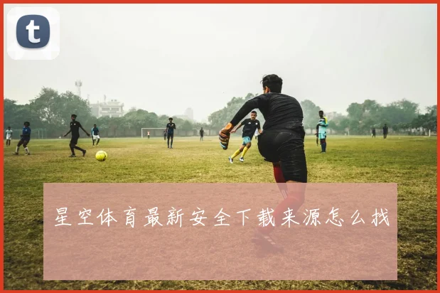 星空体育最新安全下载来源怎么找