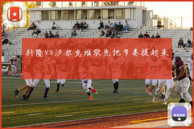 科隆vs沙尔克谁敢先把节奏提起来