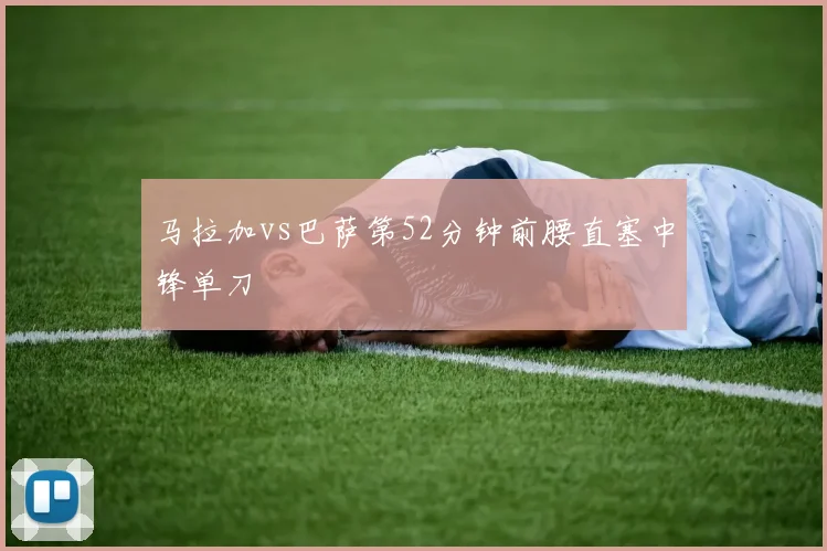 马拉加vs巴萨第52分钟前腰直塞中锋单刀