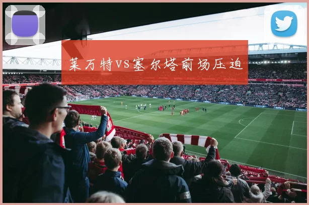 莱万特vs塞尔塔前场压迫