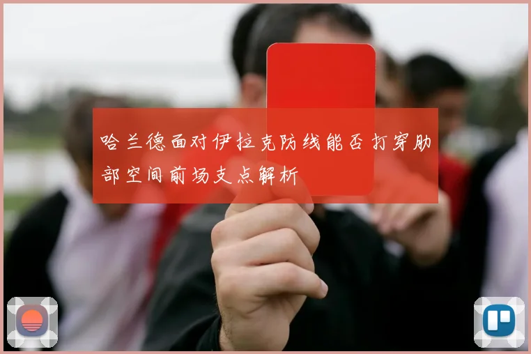 哈兰德面对伊拉克防线能否打穿肋部空间前场支点解析