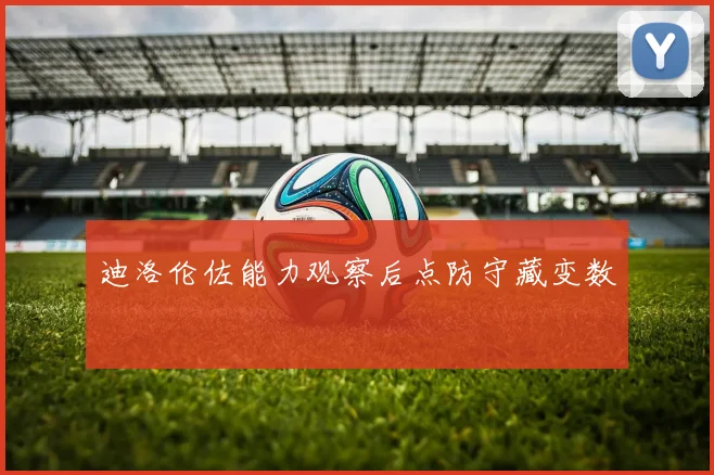 迪洛伦佐能力观察后点防守藏变数