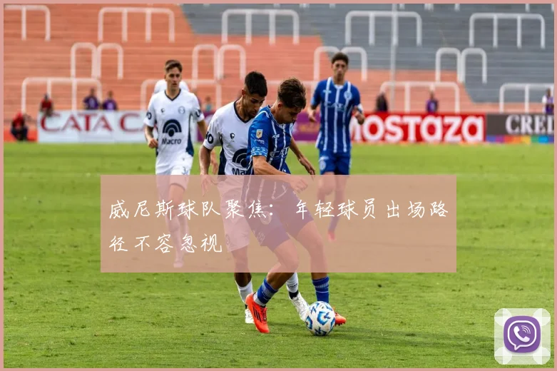 威尼斯球队聚焦:年轻球员出场路径不容忽视