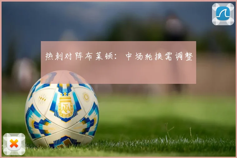 热刺对阵布莱顿：中场轮换需调整